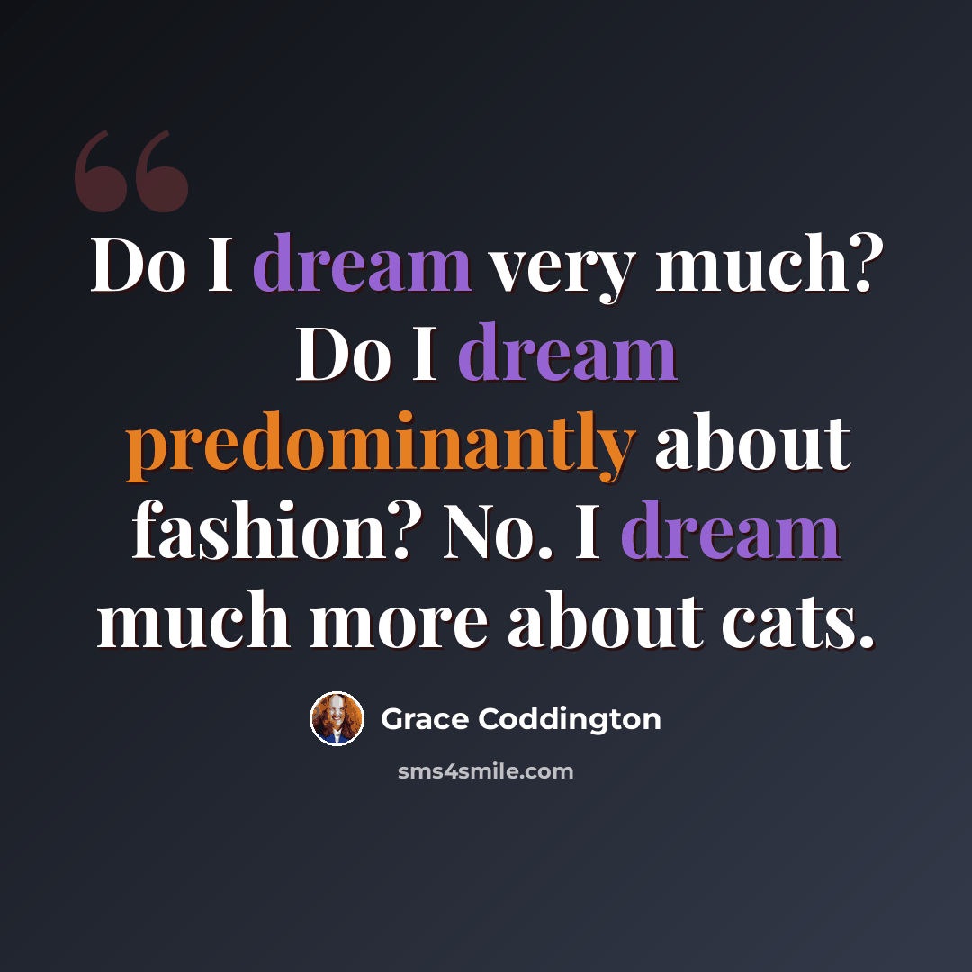 “Do I dream very much? Do I dream predominantly about fashion? No. I dream much more about cats.” quote by Grace Coddington