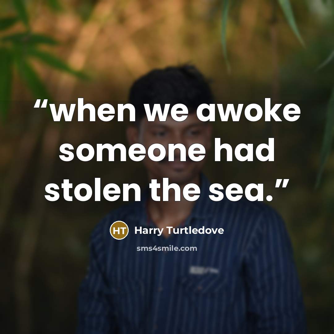 “when we awoke someone had stolen the sea.” quote by Harry Turtledove