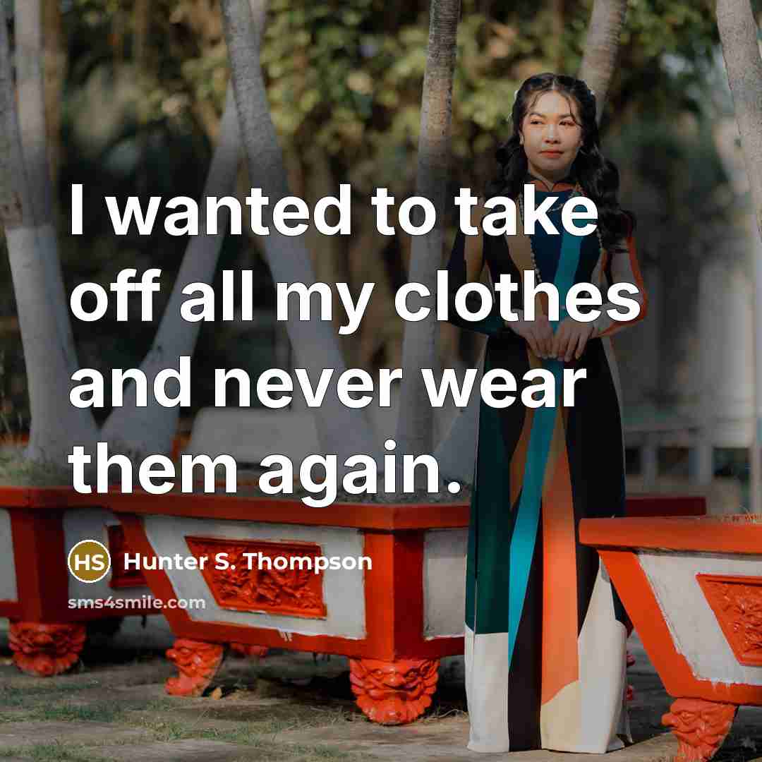 “I wanted to take off all my clothes and never wear them again.” quote by Hunter S. Thompson