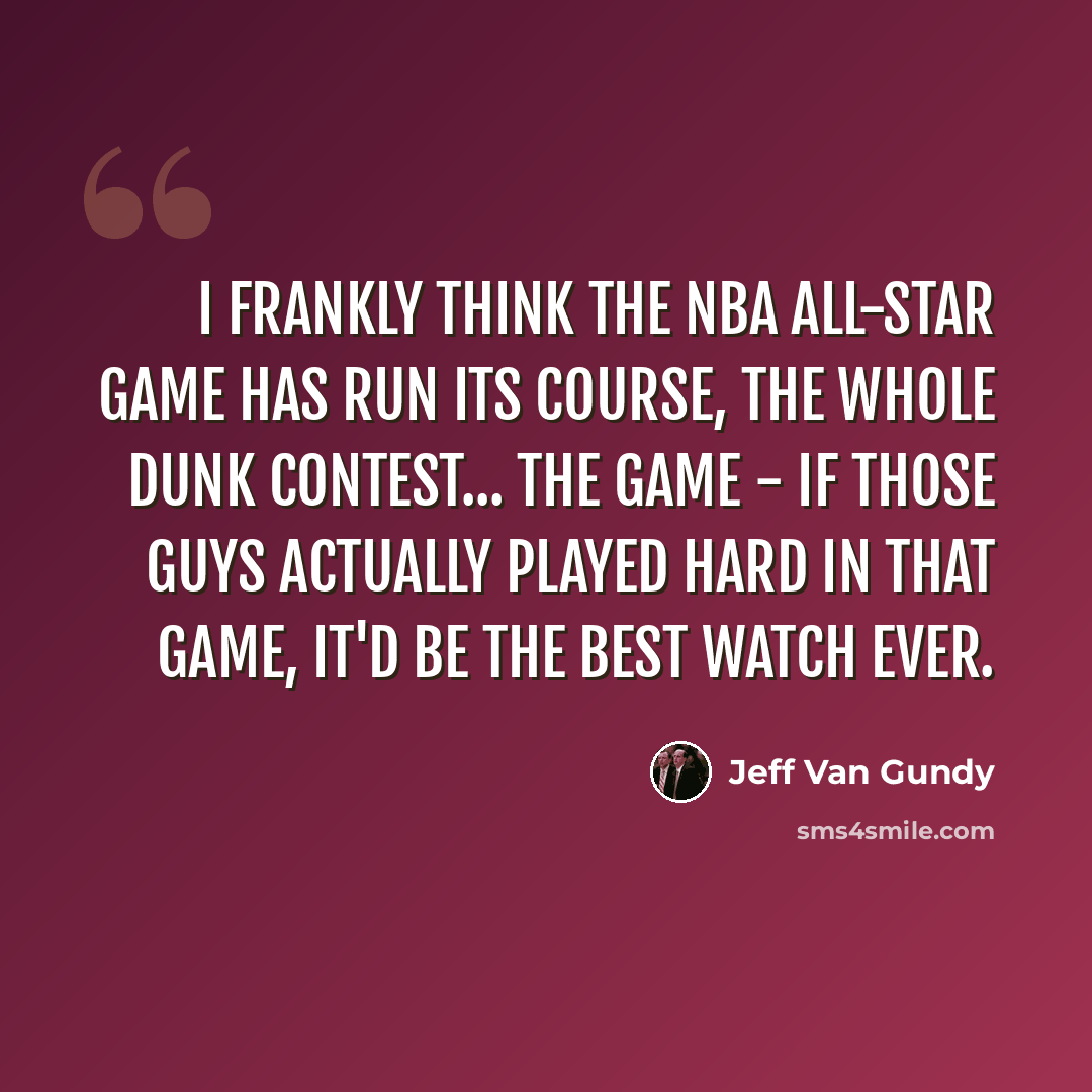 “I frankly think the NBA All-Star game has run its course, the whole dunk contest... The game - if those guys actually played hard in that game, it'd be the best watch ever.” quote by Jeff Van Gundy