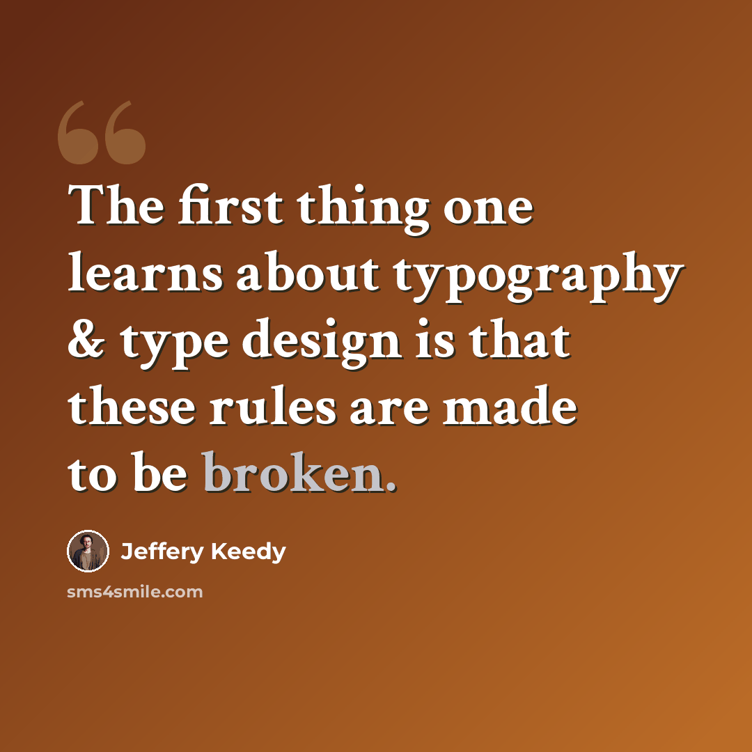 “The first thing one learns about typography & type design is that these rules are made to be broken.” quote by Jeffery Keedy