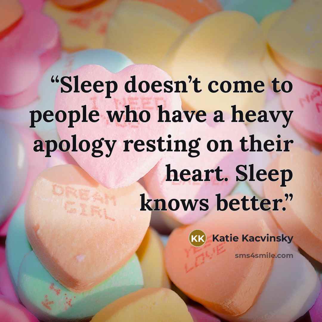 “Sleep doesn’t come to people who have a heavy apology resting on their heart. Sleep knows better.” quote by Katie Kacvinsky