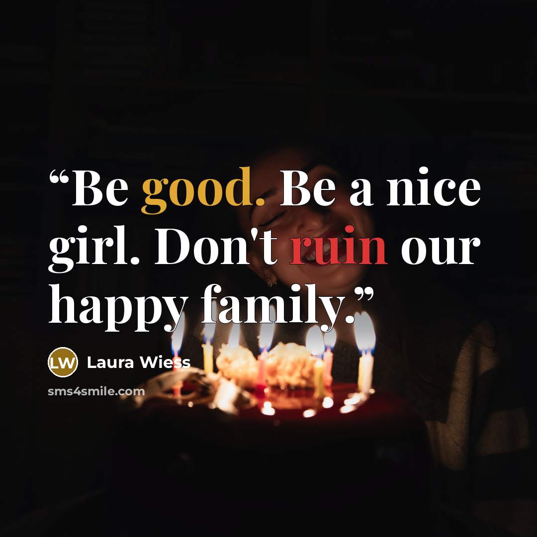 “Be good. Be a nice girl. Don't ruin our happy family.” quote by Laura Wiess