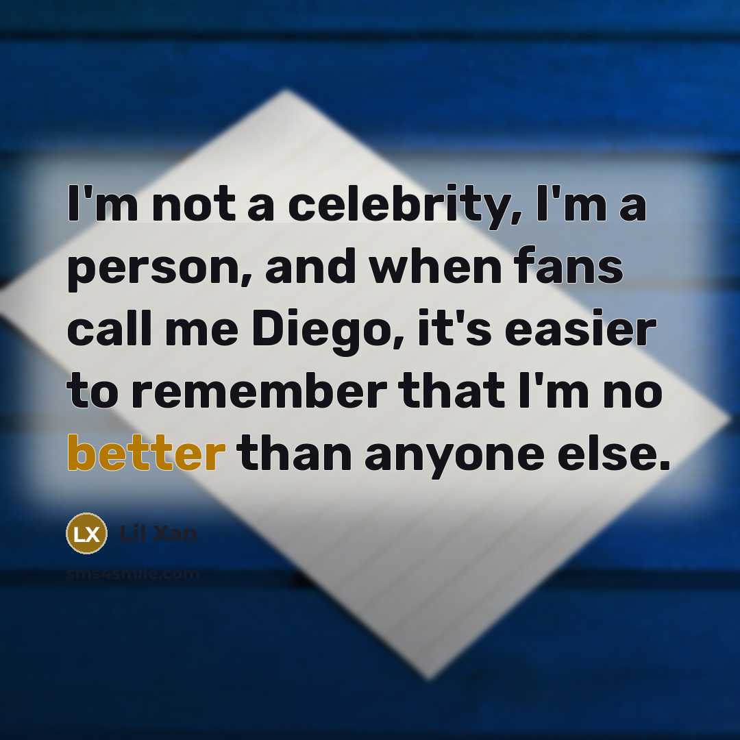 “I'm not a celebrity, I'm a person, and when fans call me Diego, it's easier to remember that I'm no better than anyone else.” quote by Lil Xan