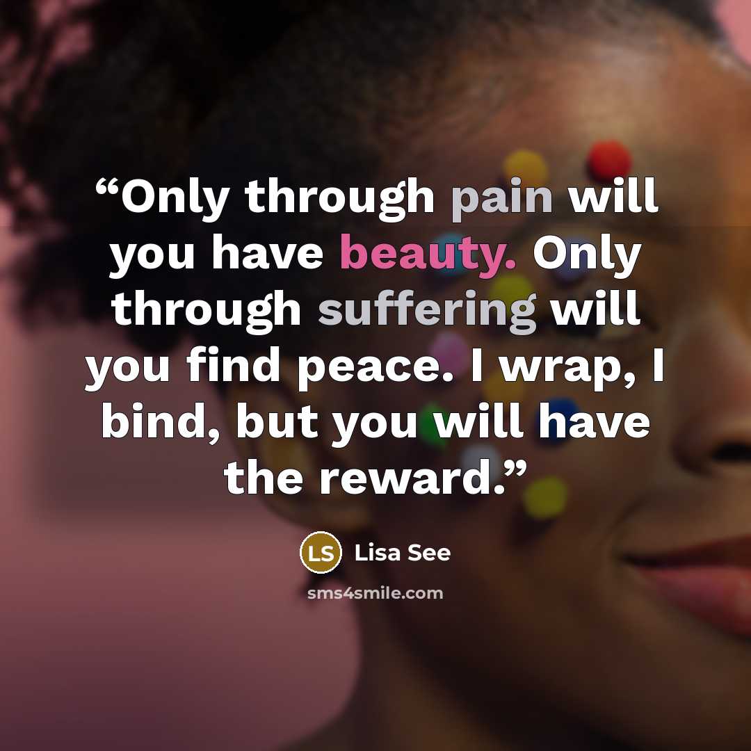 “Only through pain will you have beauty. Only through suffering will you find peace. I wrap, I bind, but you will have the reward.” quote by Lisa See