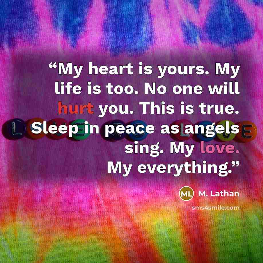 “My heart is yours. My life is too. No one will hurt you. This is true. Sleep in peace as angels sing. My love. My everything.” quote by M. Lathan