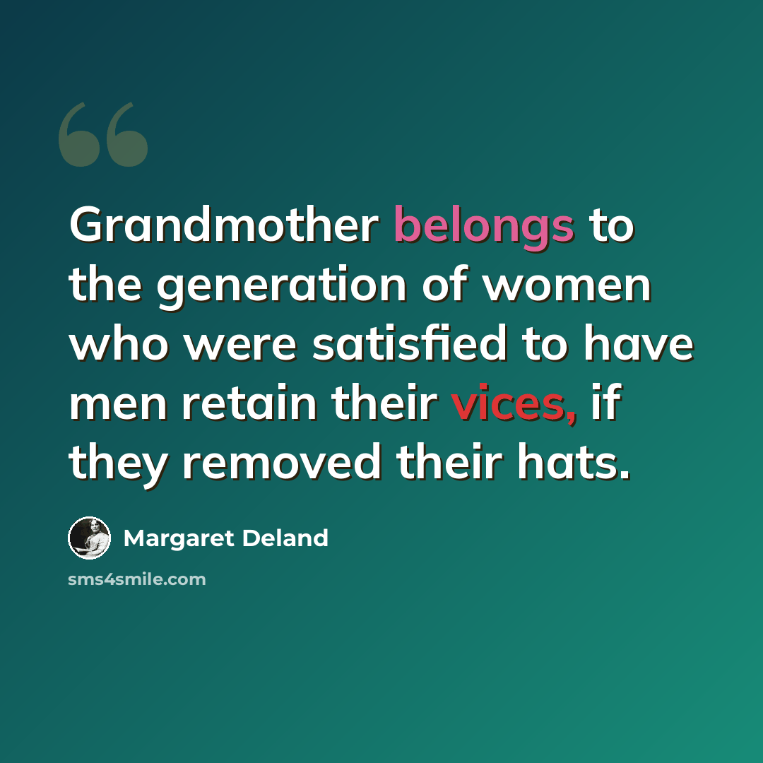 “Grandmother belongs to the generation of women who were satisfied to have men retain their vices, if they removed their hats.” quote by Margaret Deland