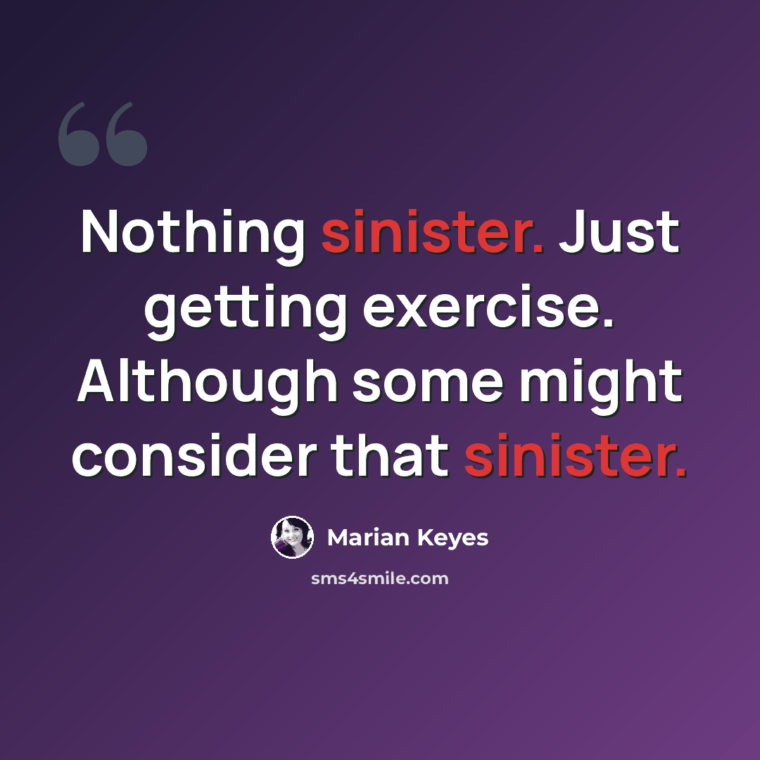 “Nothing sinister. Just getting exercise. Although some might consider that sinister.” quote by Marian Keyes