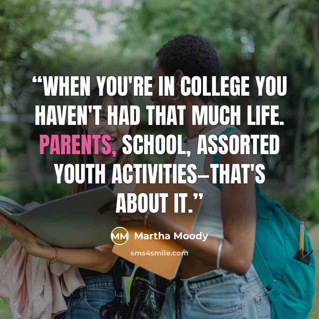 “When you're in college you haven't had that much life. Parents, school, assorted youth activities—that's about it.” quote by Martha Moody