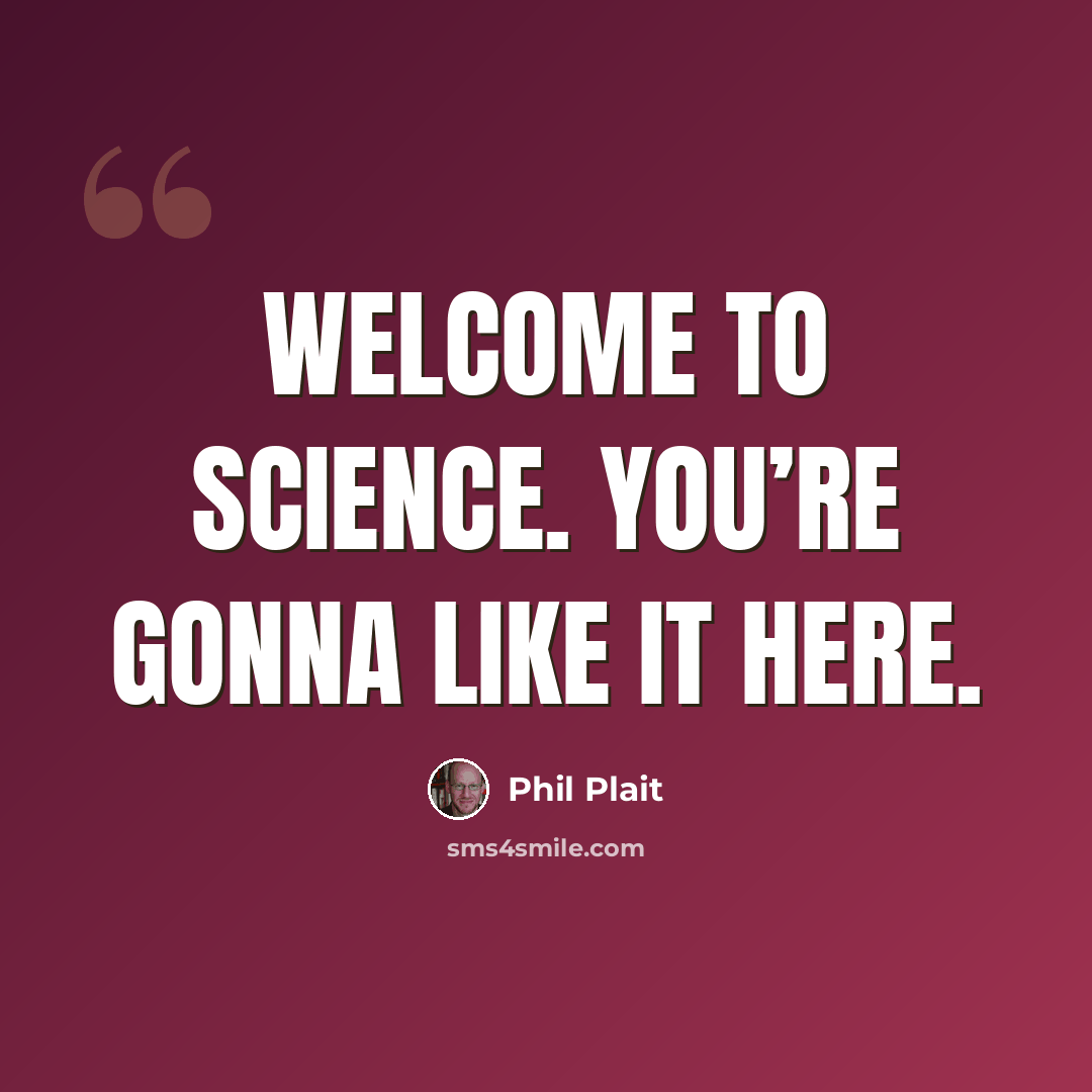 “Welcome to science. You’re gonna like it here.” quote by Phil Plait