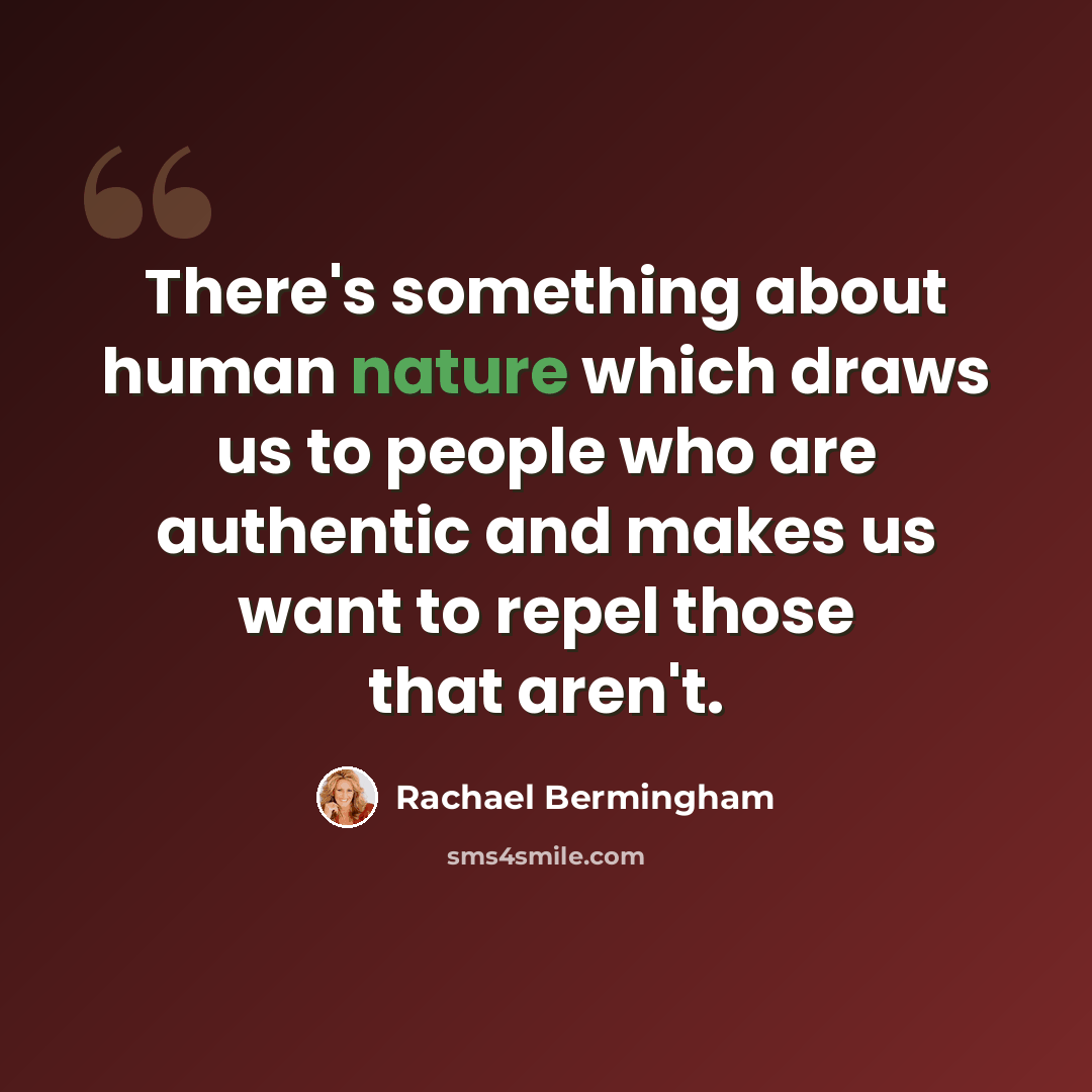 “There's something about human nature which draws us to people who are authentic and makes us want to repel those that aren't.” quote by Rachael Bermingham