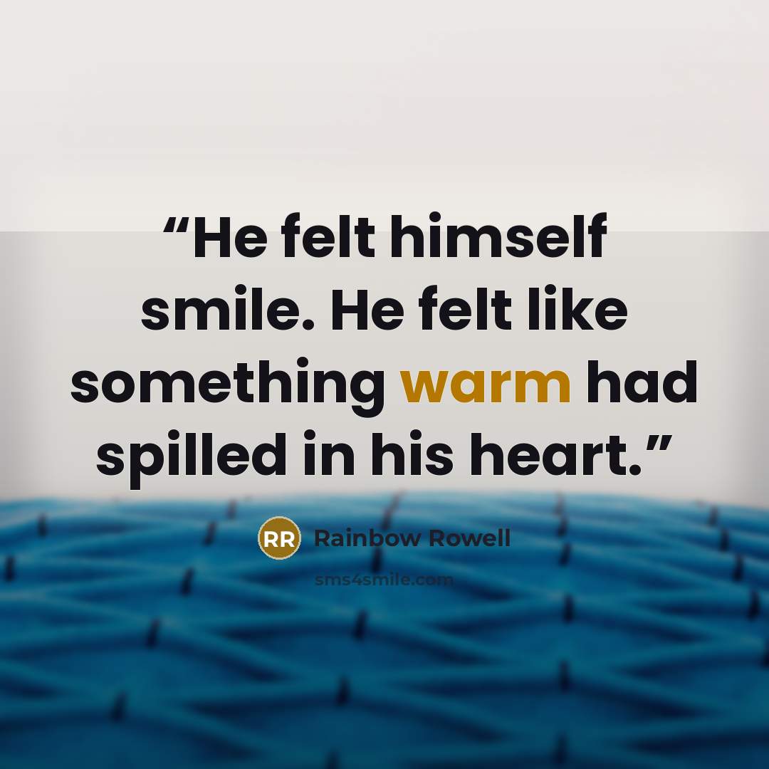 “He felt himself smile. He felt like something warm had spilled in his heart.” quote by Rainbow Rowell