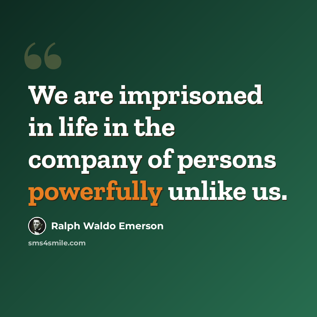 “We are imprisoned in life in the company of persons powerfully unlike us.” quote by Ralph Waldo Emerson
