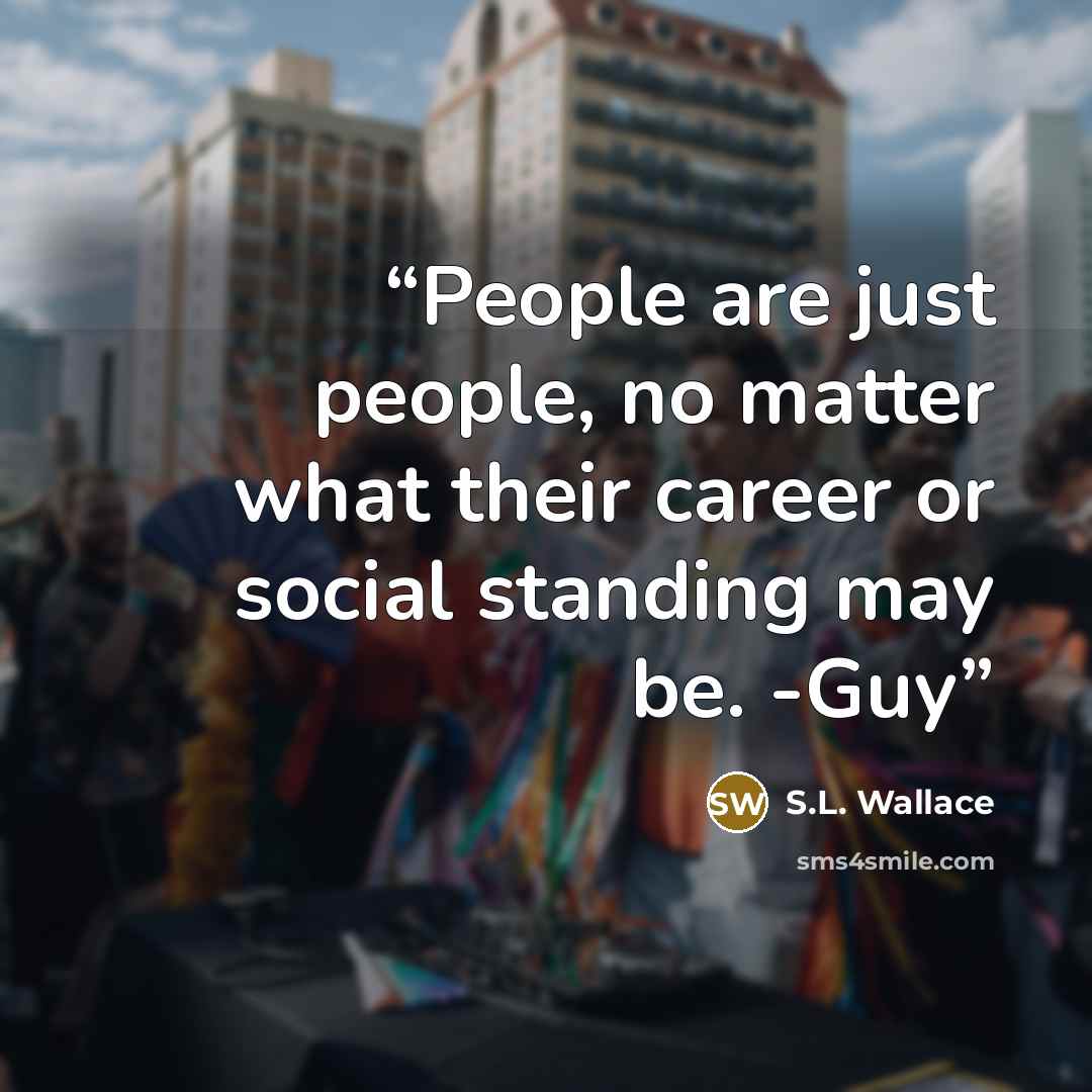 “People are just people, no matter what their career or social standing may be. -Guy” quote by S.L. Wallace