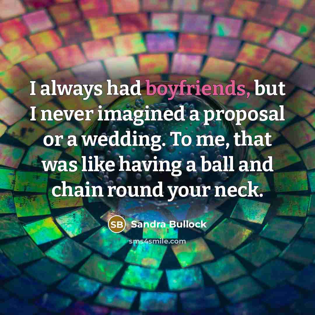 “I always had boyfriends, but I never imagined a proposal or a wedding. To me, that was like having a ball and chain round your neck.” quote by Sandra Bullock