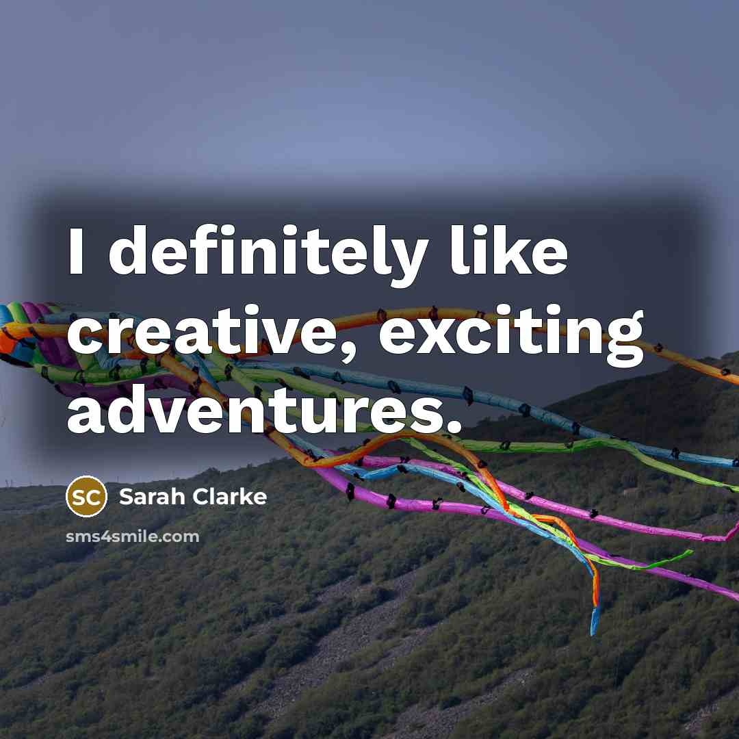 “I definitely like creative, exciting adventures.” quote by Sarah Clarke