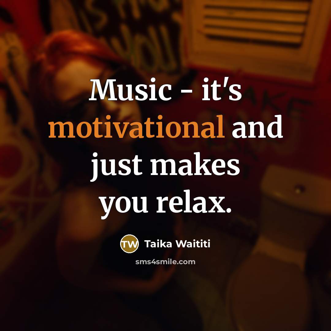 “Music - it's motivational and just makes you relax.” quote by Taika Waititi
