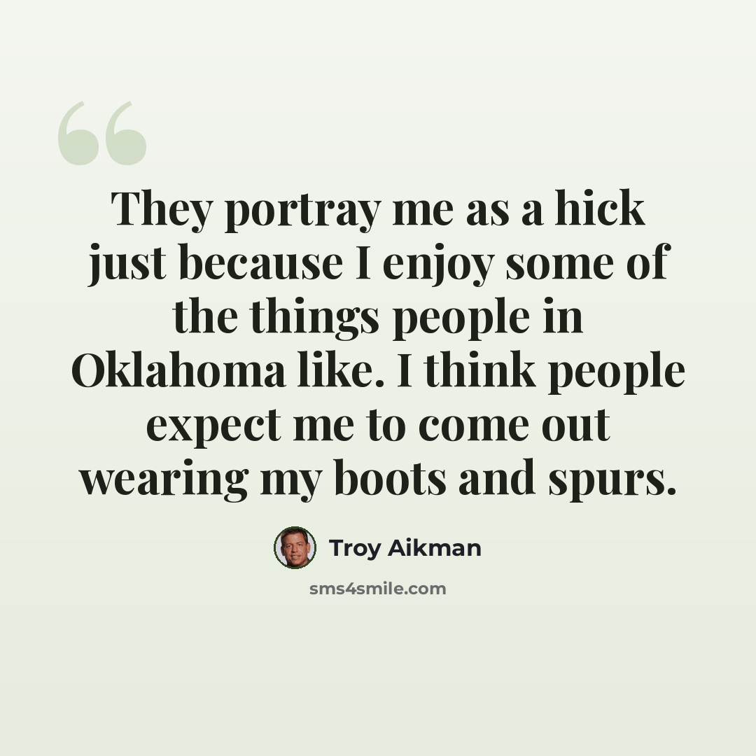 “They portray me as a hick just because I enjoy some of the things people in Oklahoma like. I think people expect me to come out wearing my boots and spurs.” quote by Troy Aikman