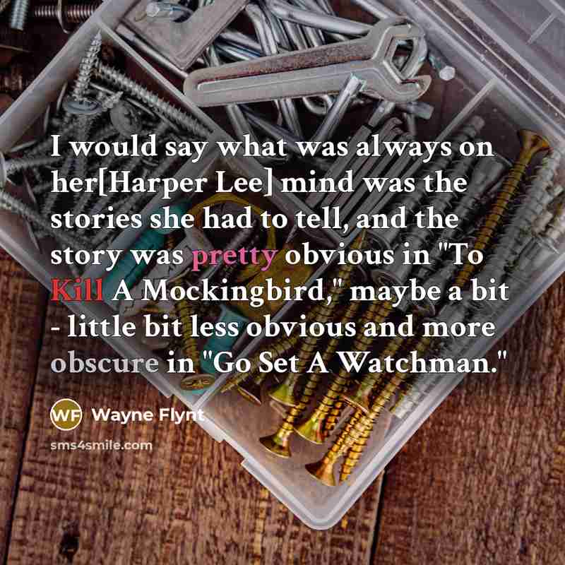 “I would say what was always on her[Harper Lee] mind was the stories she had to tell, and the story was pretty obvious in "To Kill A Mockingbird," maybe a bit - little bit less obvious and more obscure in "Go Set A Watchman."” quote by Wayne Flynt