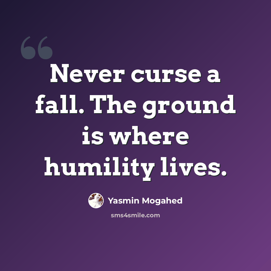 “Never curse a fall. The ground is where humility lives.” quote by Yasmin Mogahed