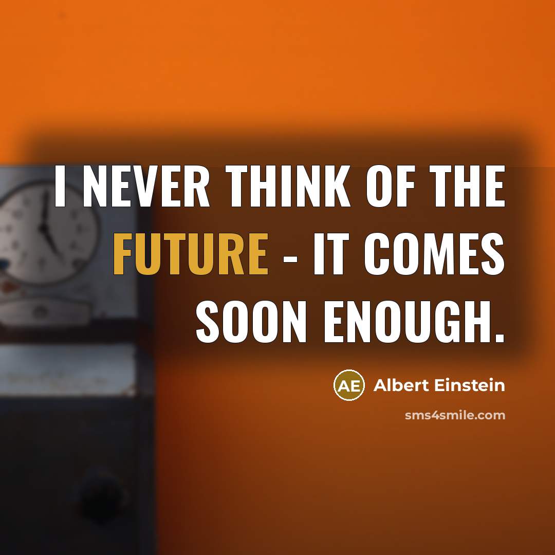 “I never think of the future - it comes soon enough.” quote by Albert Einstein