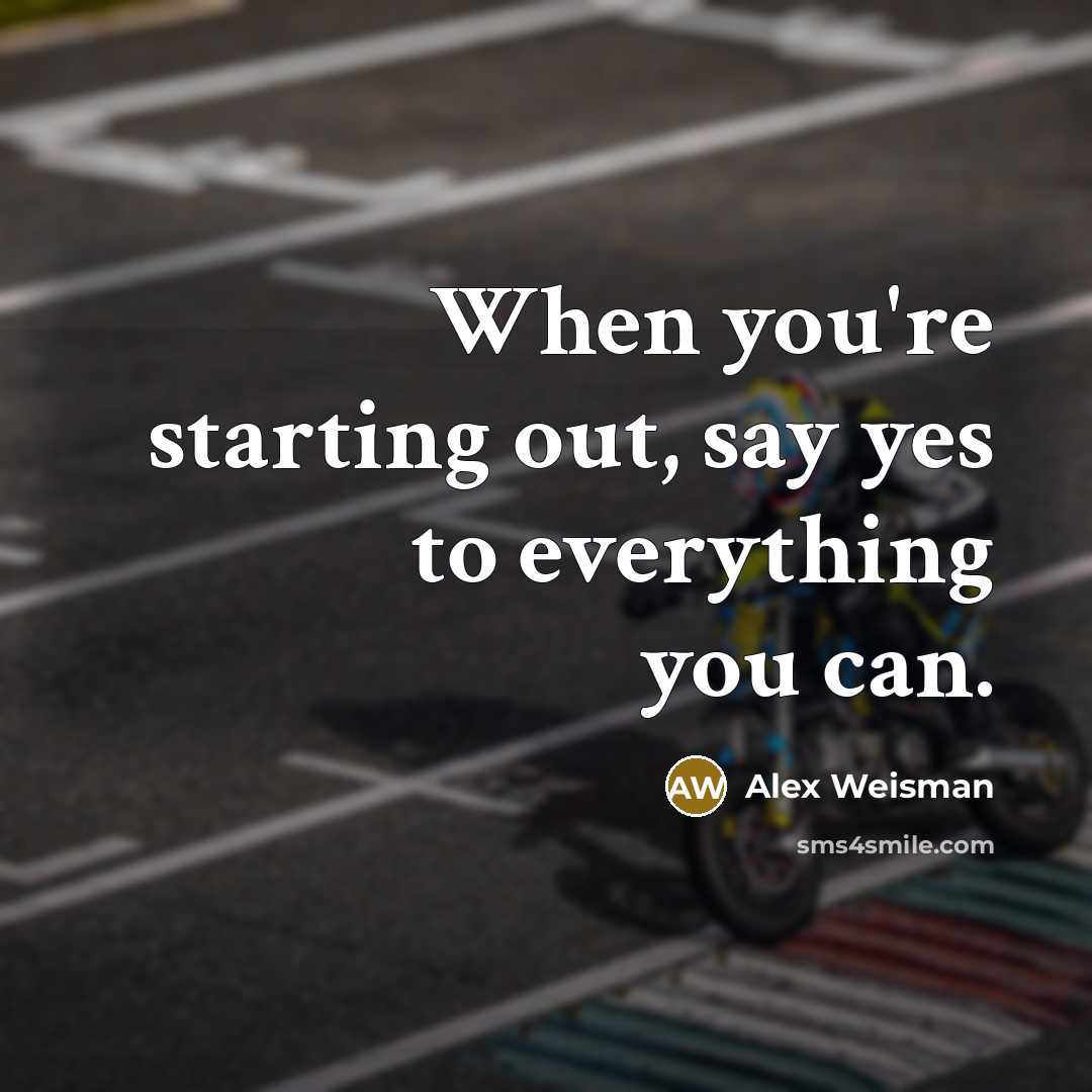 “When you're starting out, say yes to everything you can.” quote by Alex Weisman