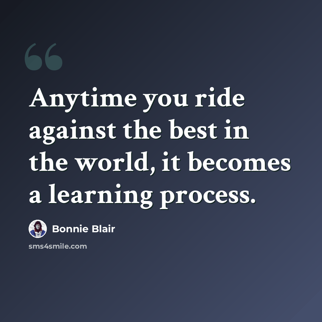 “Anytime you ride against the best in the world, it becomes a learning process.” quote by Bonnie Blair