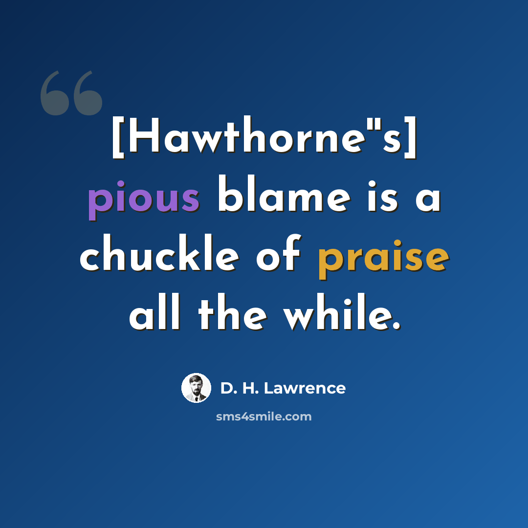“[Hawthorne''s] pious blame is a chuckle of praise all the while.” quote by D. H. Lawrence