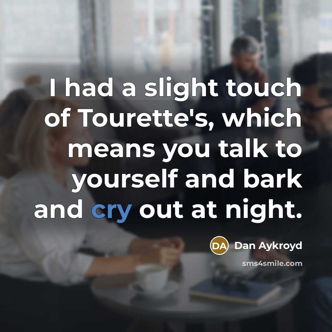 “I had a slight touch of Tourette's, which means you talk to yourself and bark and cry out at night.” quote by Dan Aykroyd