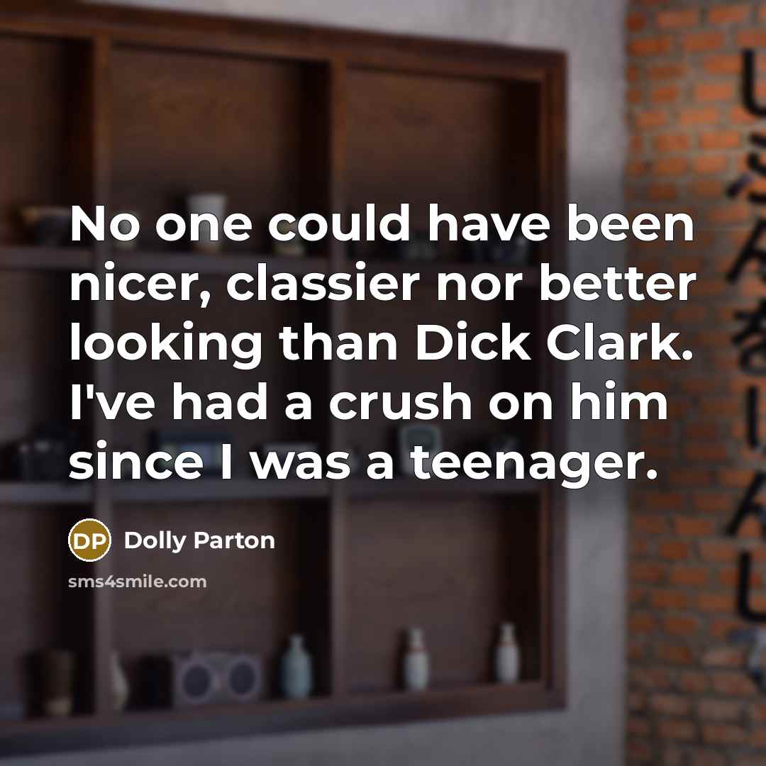 “No one could have been nicer, classier nor better looking than Dick Clark. I've had a crush on him since I was a teenager.” quote by Dolly Parton