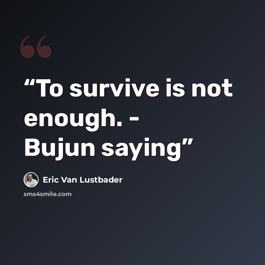 “To survive is not enough. - Bujun saying” quote by Eric van lustbader