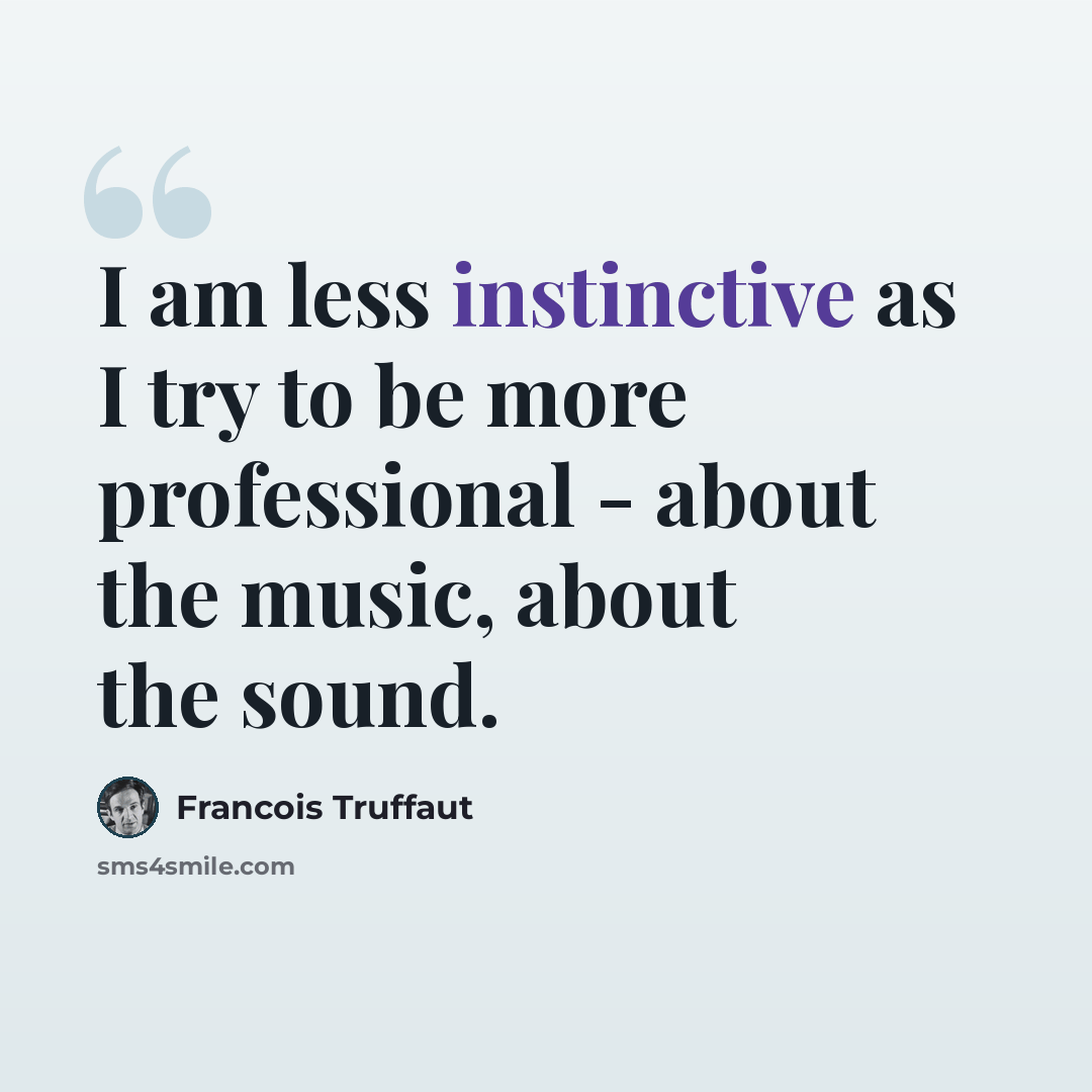 “I am less instinctive as I try to be more professional - about the music, about the sound.” quote by Francois Truffaut