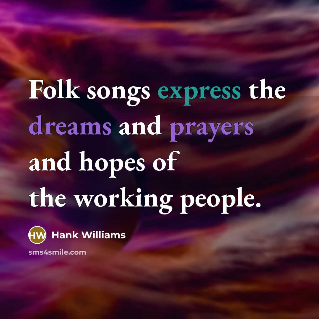 “Folk songs express the dreams and prayers and hopes of the working people.” quote by Hank Williams