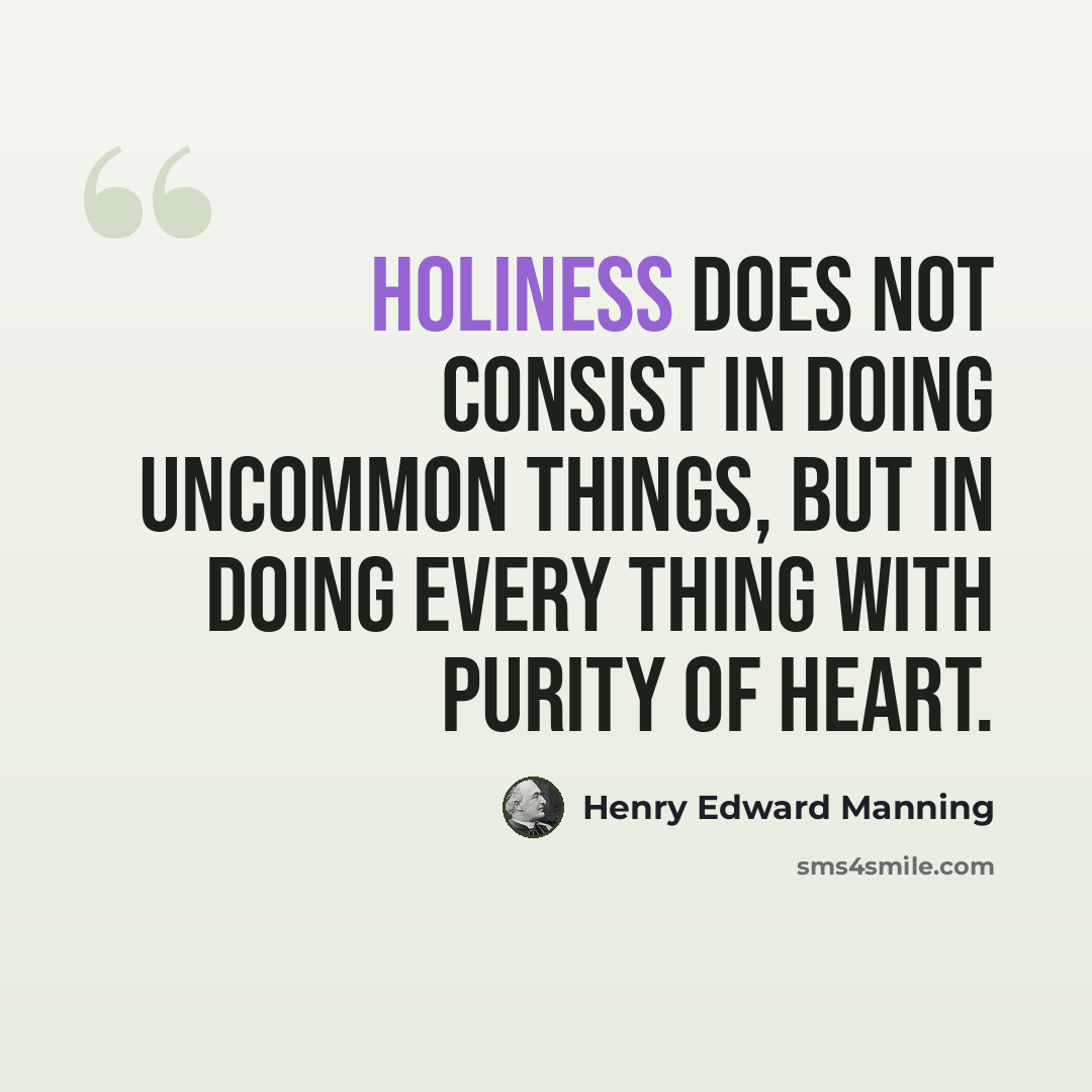 “Holiness does not consist in doing uncommon things, but in doing every thing with purity of heart.” quote by Henry Edward Manning