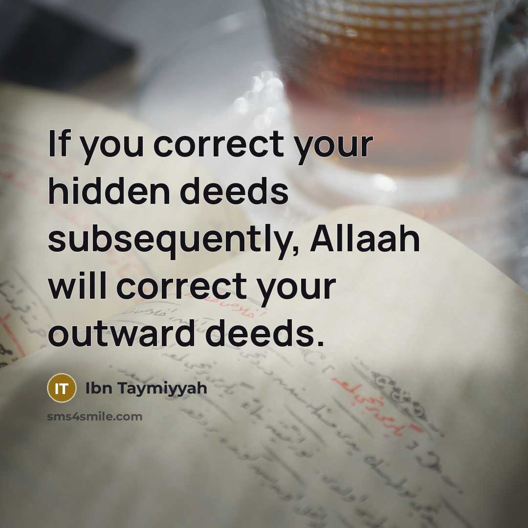 “If you correct your hidden deeds subsequently, Allaah will correct your outward deeds.” quote by Ibn Taymiyyah