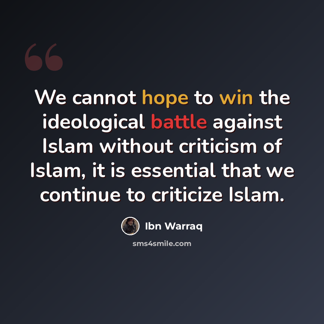“We cannot hope to win the ideological battle against Islam without criticism of Islam, it is essential that we continue to criticize Islam.” quote by Ibn Warraq