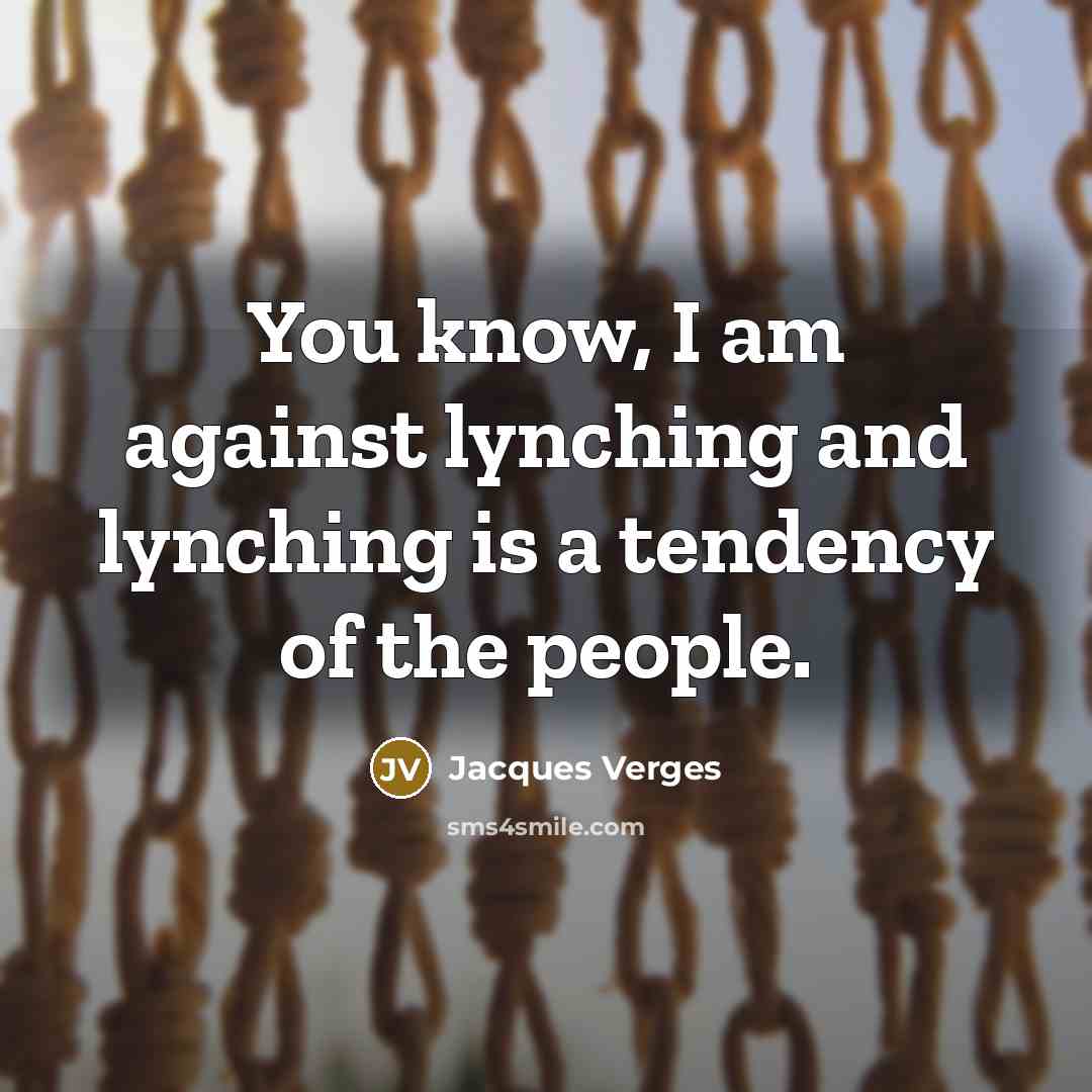 “You know, I am against lynching and lynching is a tendency of the people.” quote by Jacques Verges