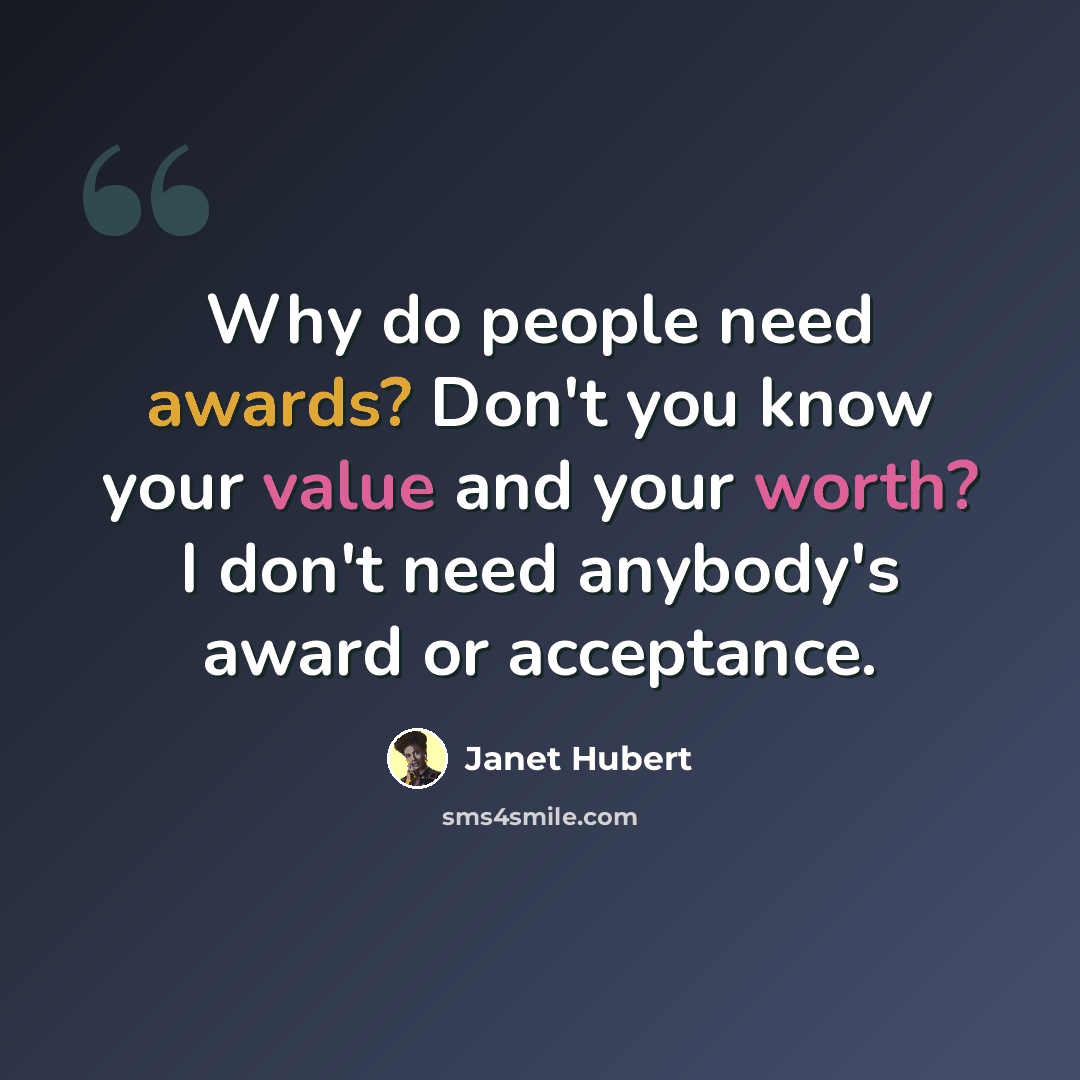 “Why do people need awards? Don't you know your value and your worth? I don't need anybody's award or acceptance.” quote by Janet Hubert