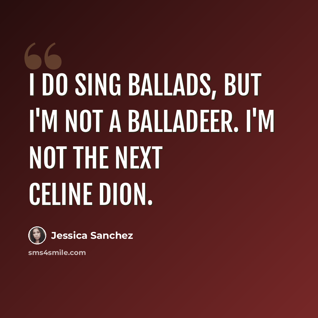 “I do sing ballads, but I'm not a balladeer. I'm not the next Celine Dion.” quote by Jessica Sanchez