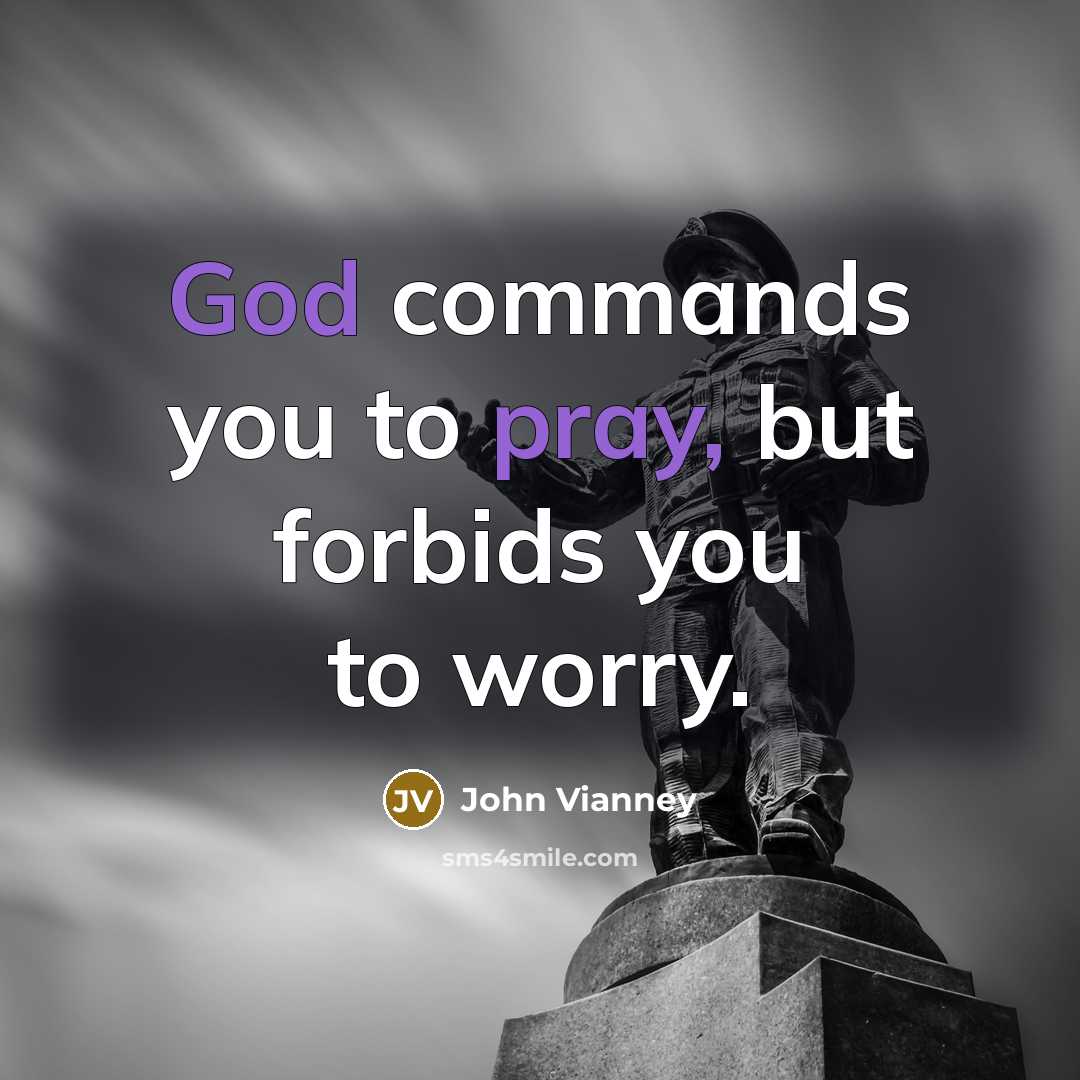 “God commands you to pray, but forbids you to worry.” quote by John Vianney