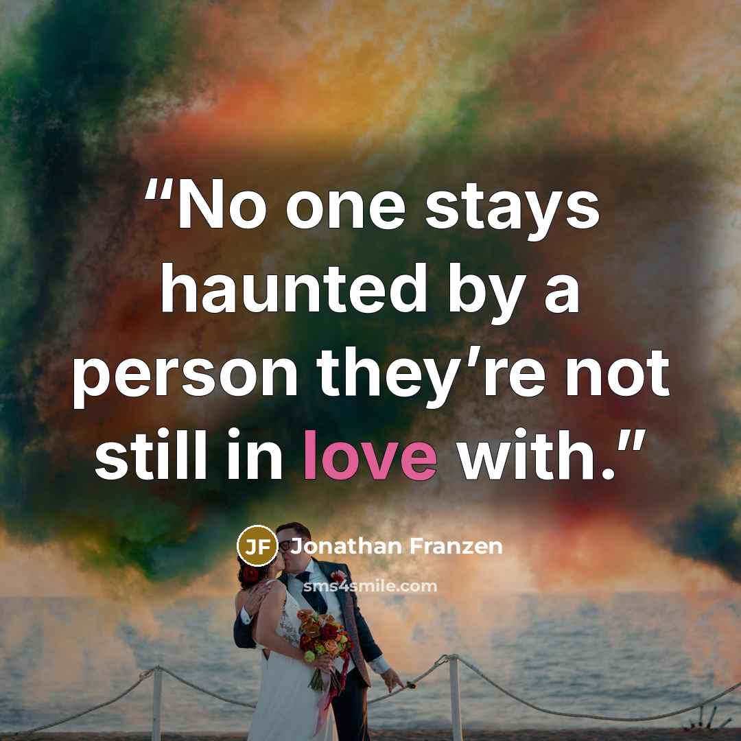 “No one stays haunted by a person they’re not still in love with.” quote by Jonathan Franzen