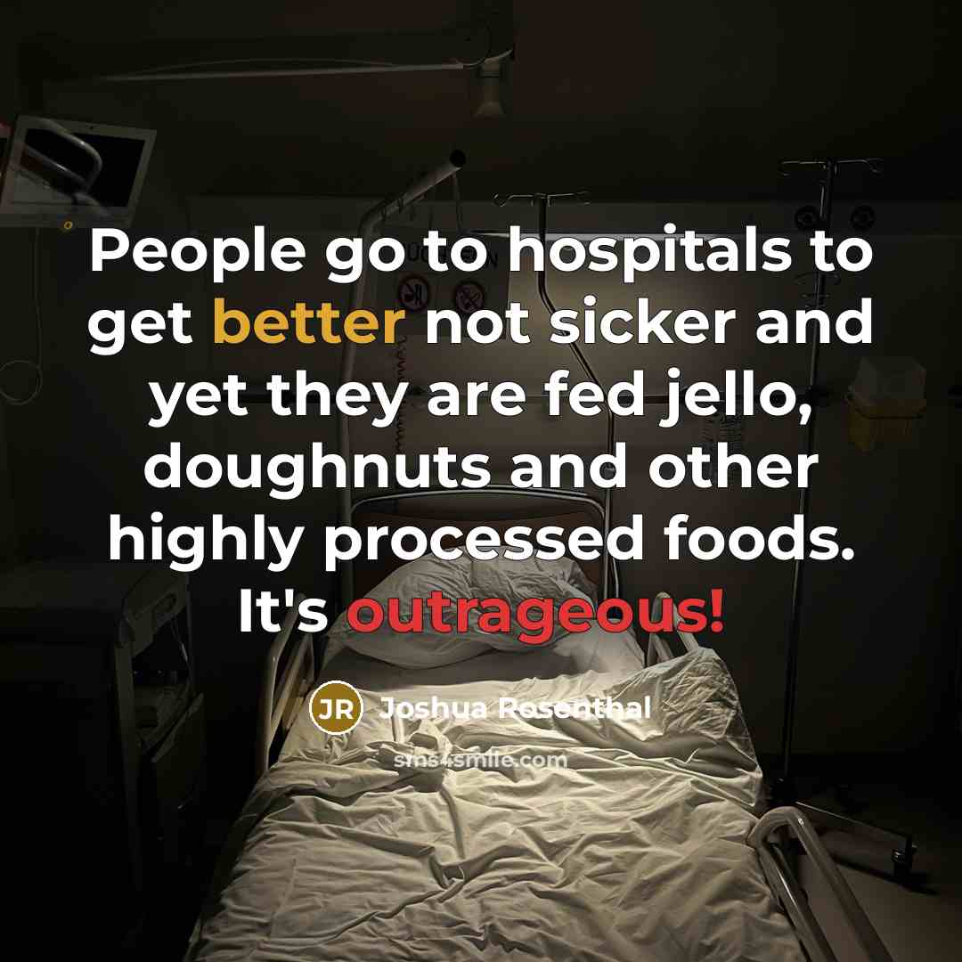 “People go to hospitals to get better not sicker and yet they are fed jello, doughnuts and other highly processed foods. It's outrageous!” quote by Joshua Rosenthal