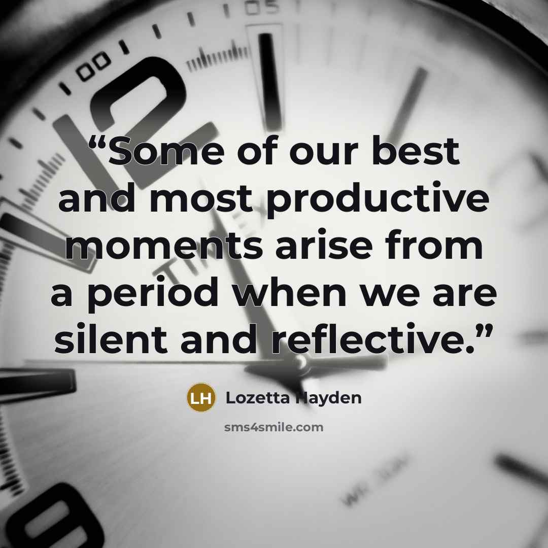 “Some of our best and most productive moments arise from a period when we are silent and reflective.” quote by Lozetta Hayden