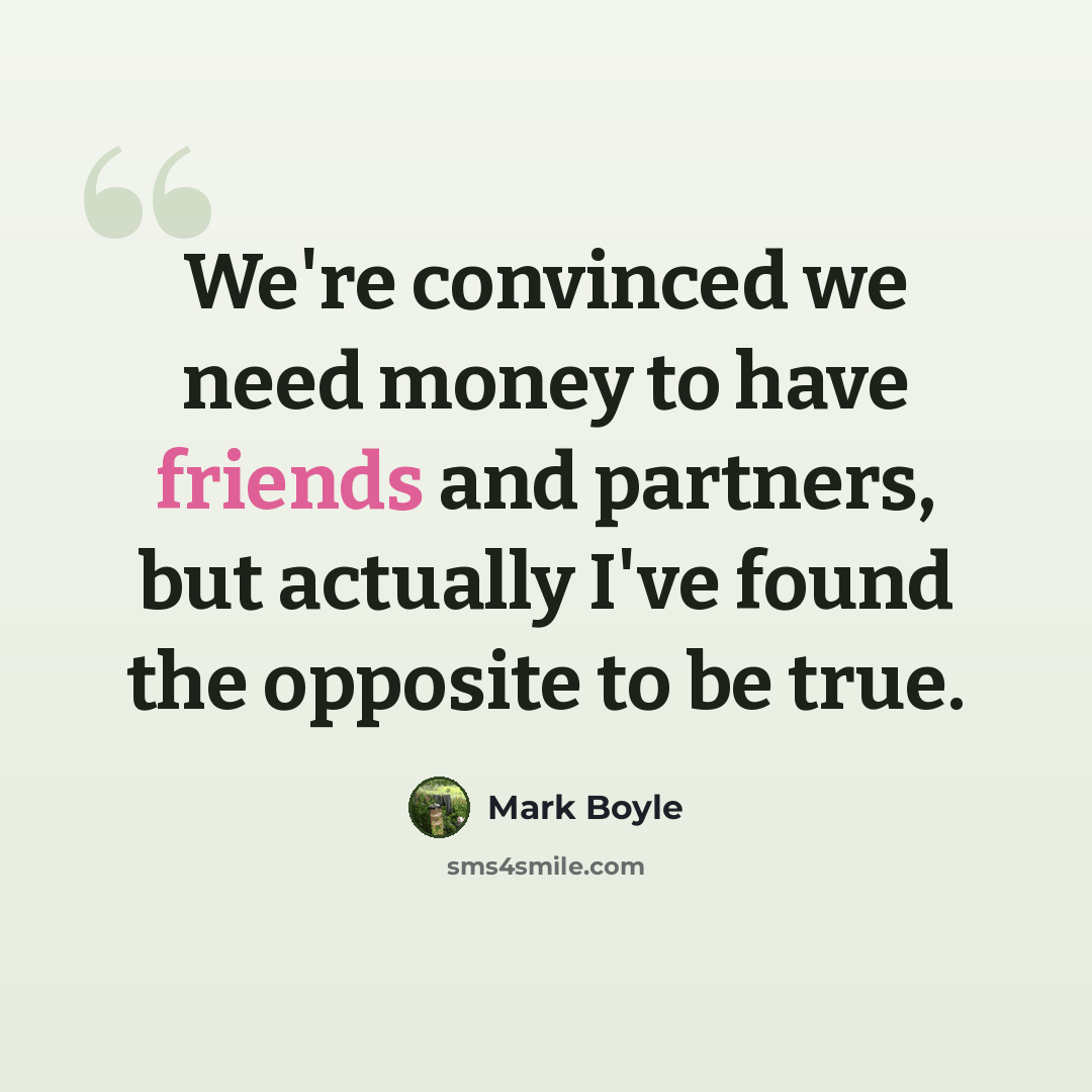 “We're convinced we need money to have friends and partners, but actually I've found the opposite to be true.” quote by Mark Boyle