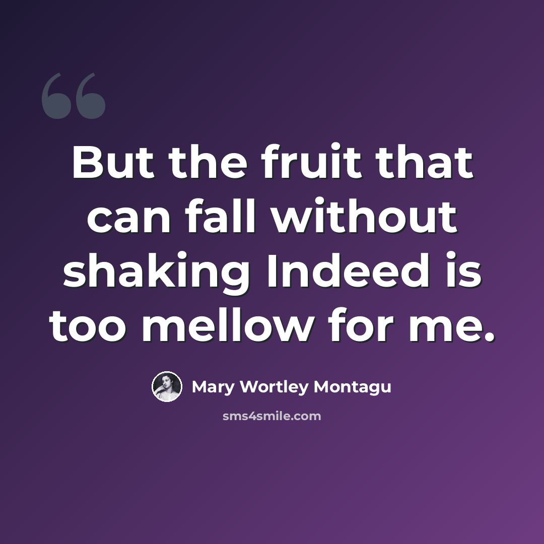“But the fruit that can fall without shaking Indeed is too mellow for me.” quote by Mary Wortley Montagu