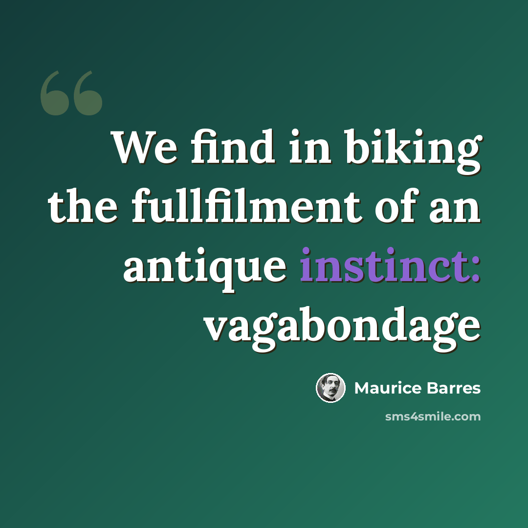 “We find in biking the fullfilment of an antique instinct: vagabondage” quote by Maurice Barres