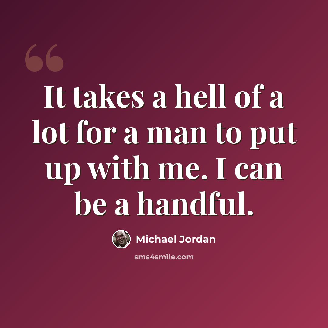“It takes a hell of a lot for a man to put up with me. I can be a handful.” quote by Michael Jordan