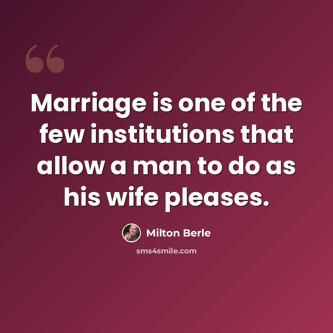 “Marriage is one of the few institutions that allow a man to do as his wife pleases.” quote by Milton Berle