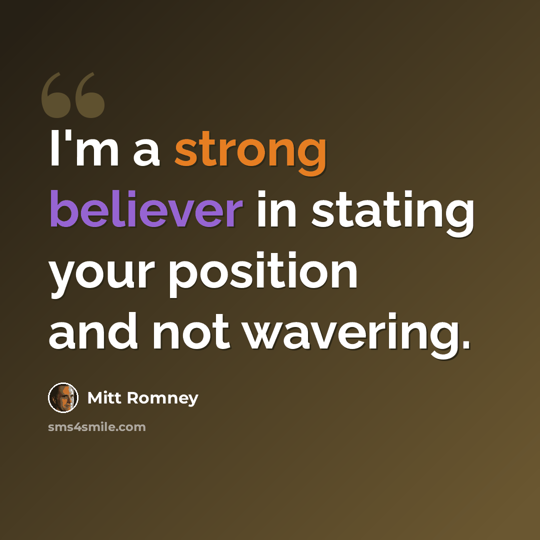 “I'm a strong believer in stating your position and not wavering.” quote by Mitt Romney