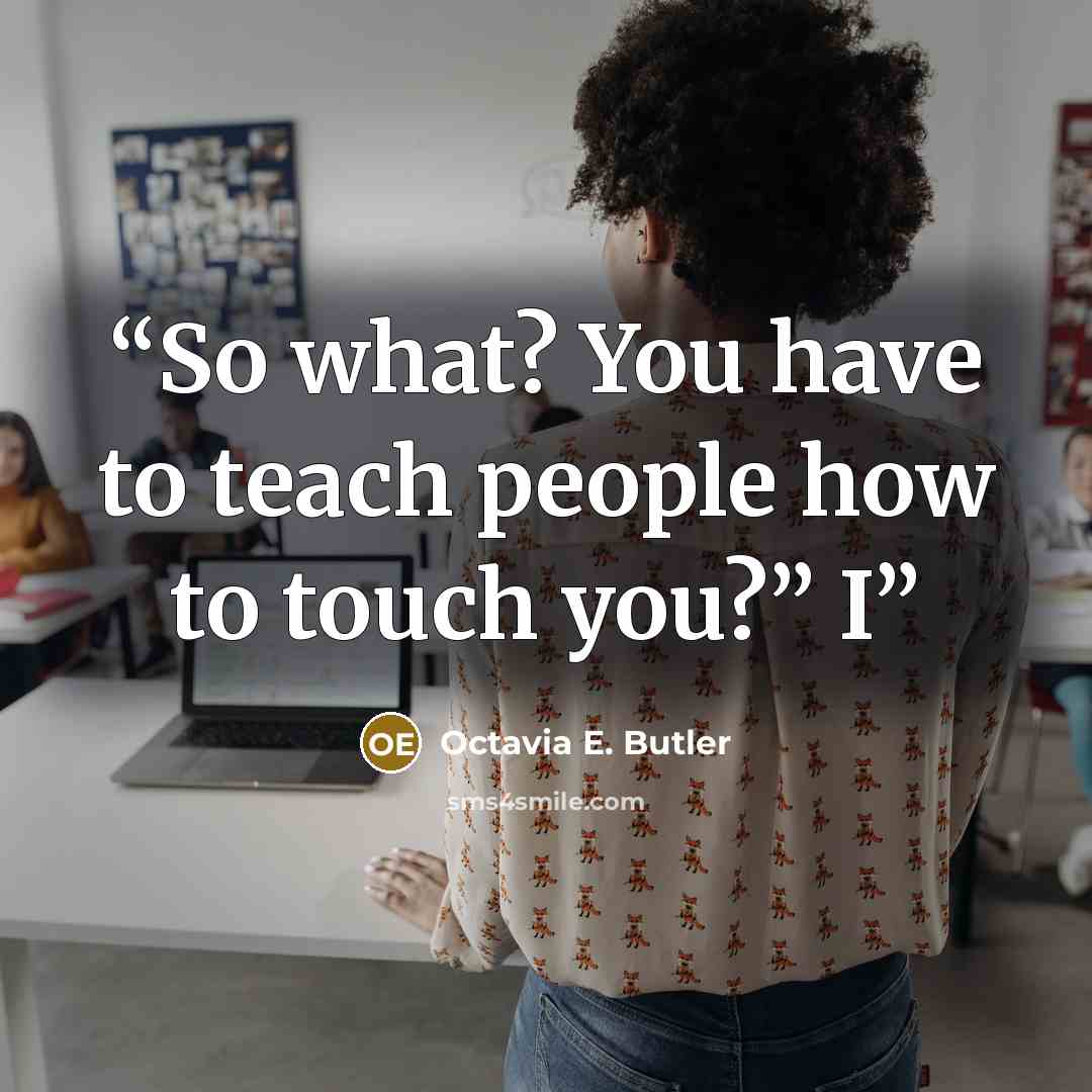 “So what? You have to teach people how to touch you?” I” quote by Octavia E. Butler